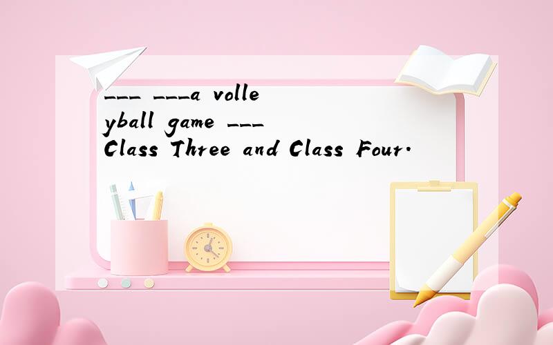 ___ ___a volleyball game ___Class Three and Class Four.