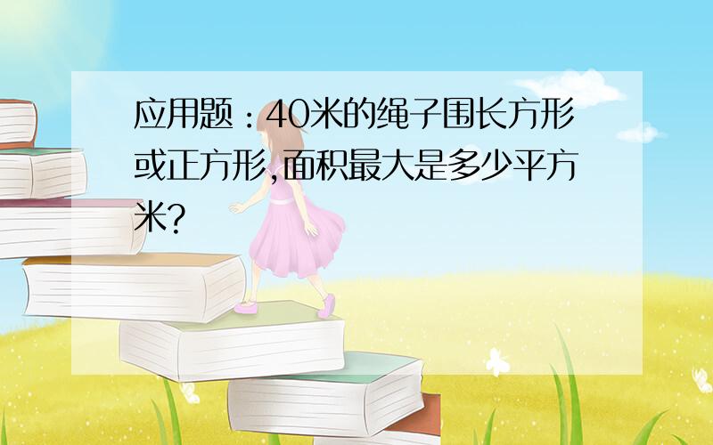 应用题：40米的绳子围长方形或正方形,面积最大是多少平方米?