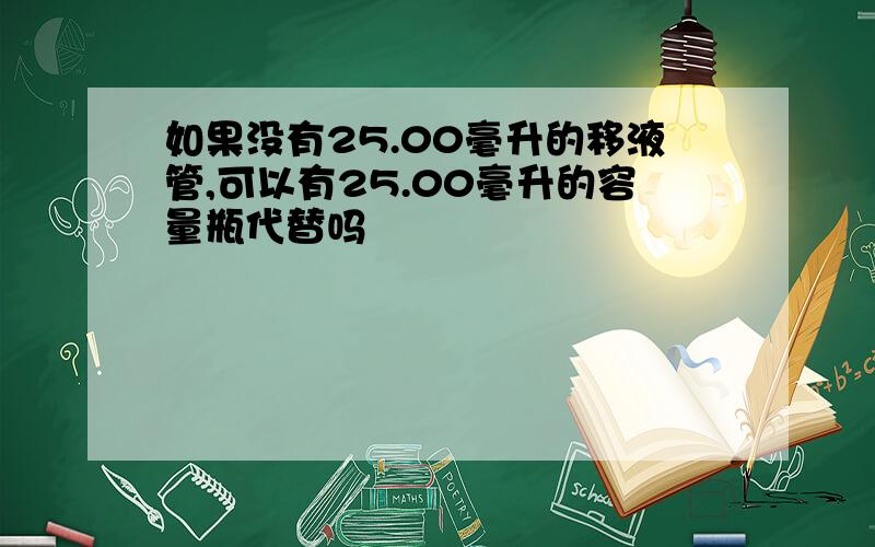 如果没有25.00毫升的移液管,可以有25.00毫升的容量瓶代替吗