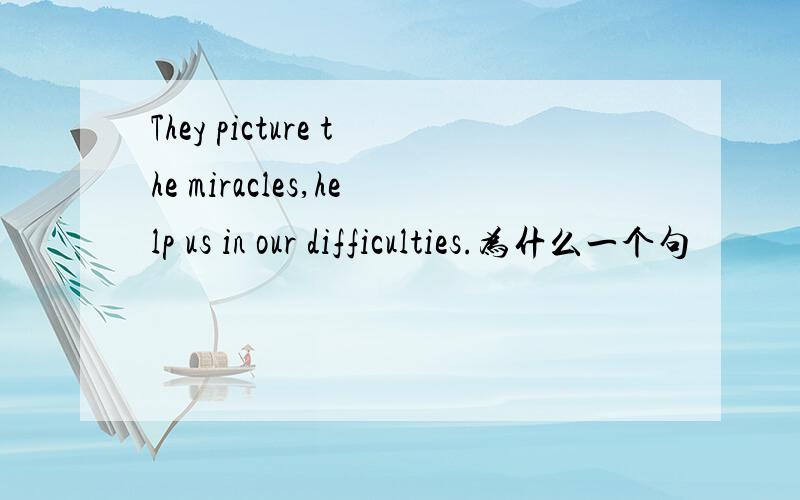 They picture the miracles,help us in our difficulties.为什么一个句