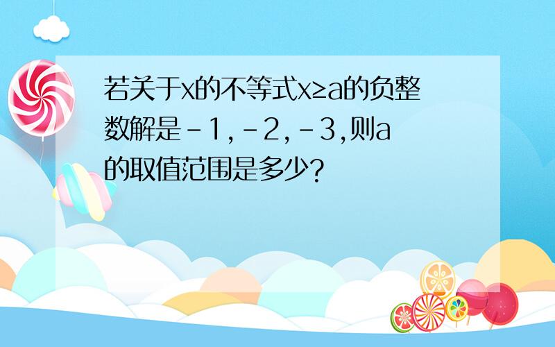 若关于x的不等式x≥a的负整数解是-1,-2,-3,则a的取值范围是多少?