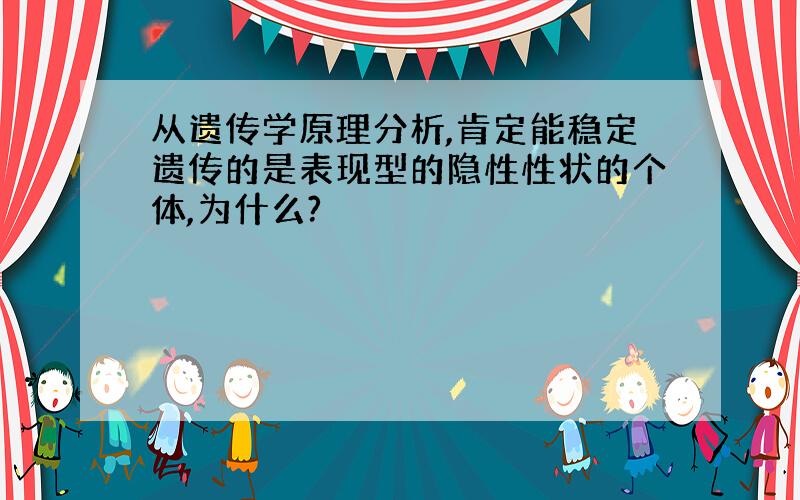 从遗传学原理分析,肯定能稳定遗传的是表现型的隐性性状的个体,为什么?