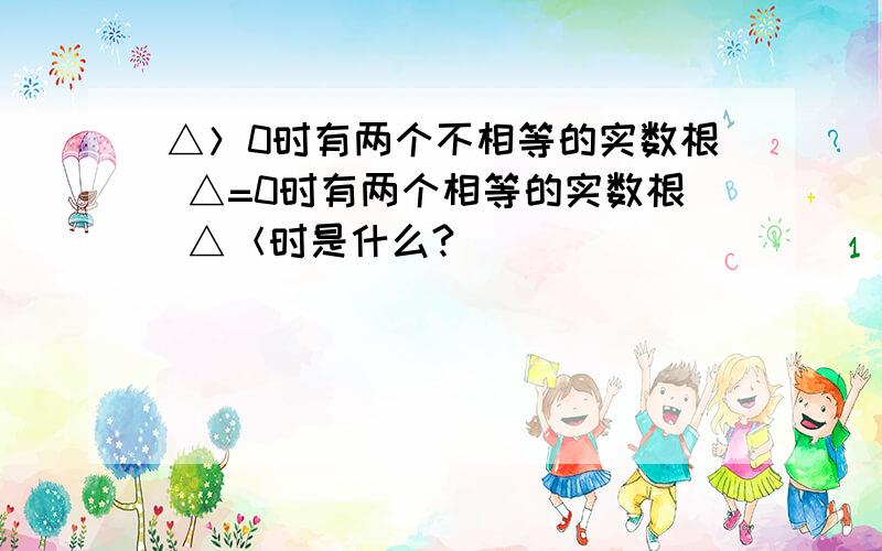 △＞0时有两个不相等的实数根 △=0时有两个相等的实数根 △＜时是什么?