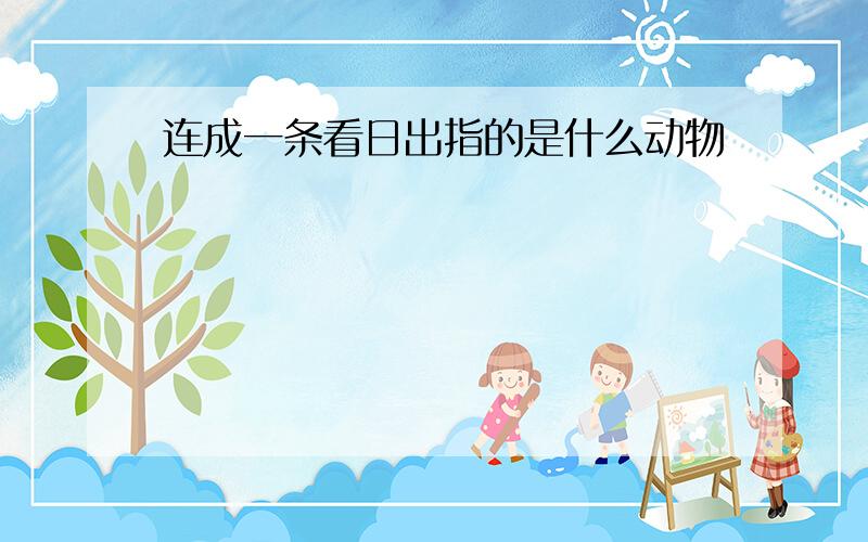 连成一条看日出指的是什么动物