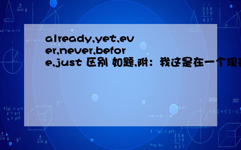 already,yet,ever,never,before,just 区别 如题,附：我这是在一个现在完成时的卷子上.