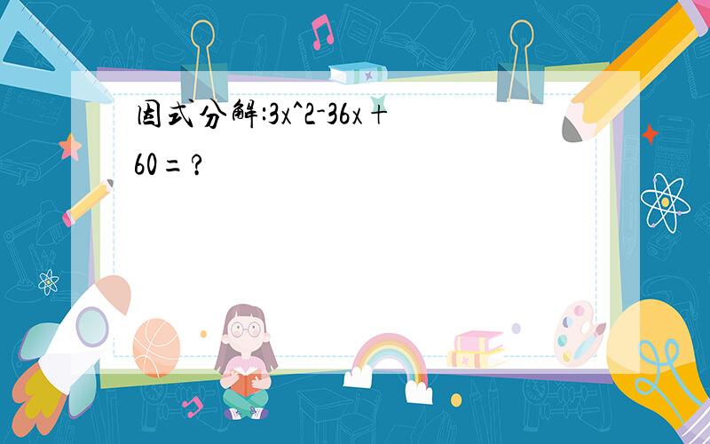 因式分解:3x^2-36x+60=?