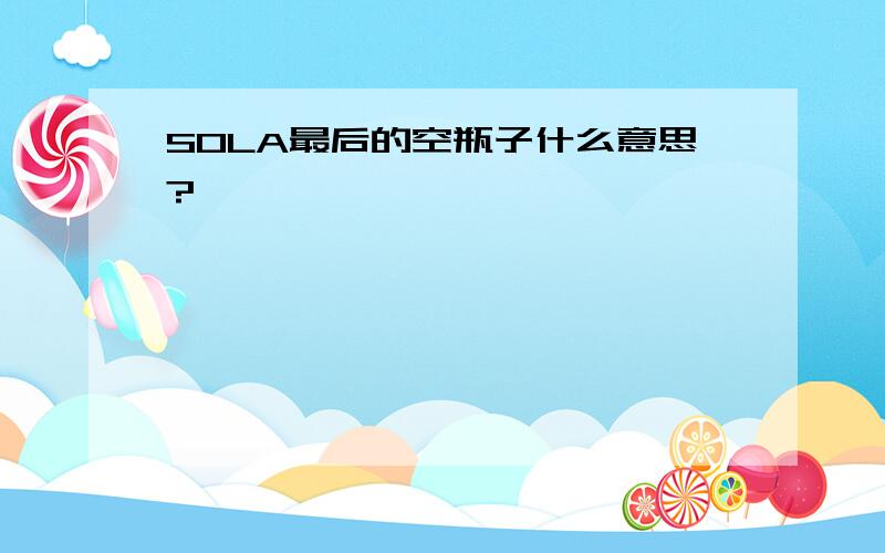 SOLA最后的空瓶子什么意思?