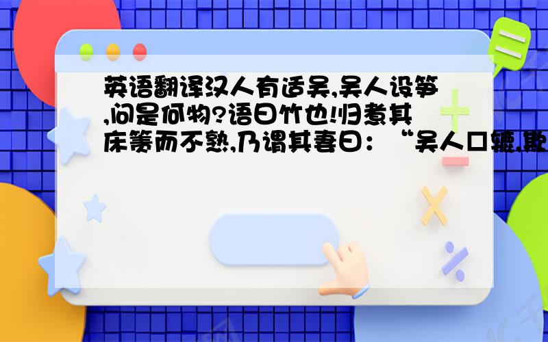 英语翻译汉人有适吴,吴人设笋,问是何物?语曰竹也!归煮其床箦而不熟,乃谓其妻曰：“吴人□辘,欺我如此!”只翻译我给你的部