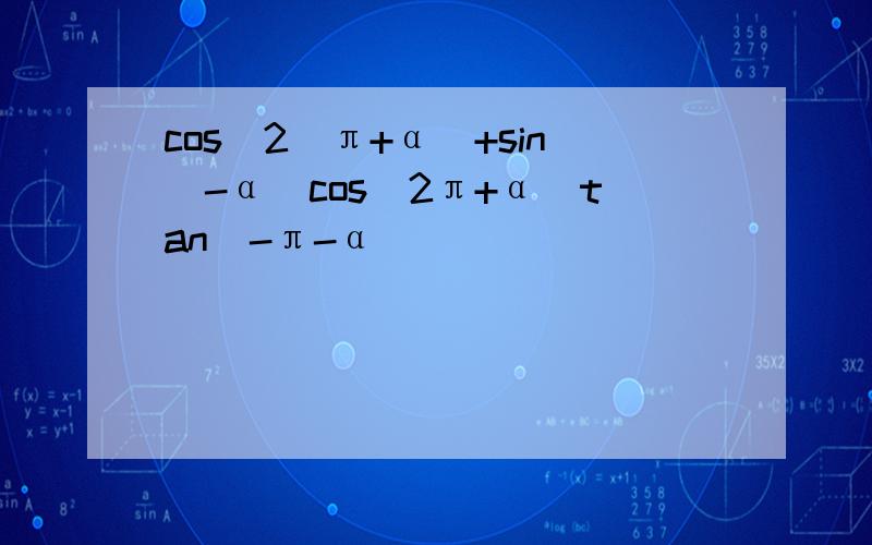 cos^2(π+α)+sin(-α)cos(2π+α)tan(-π-α)