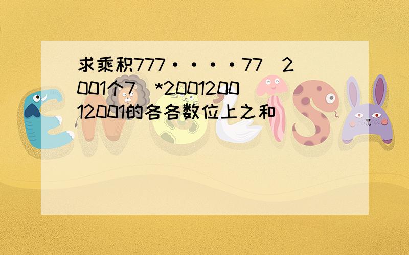 求乘积777····77（2001个7）*200120012001的各各数位上之和