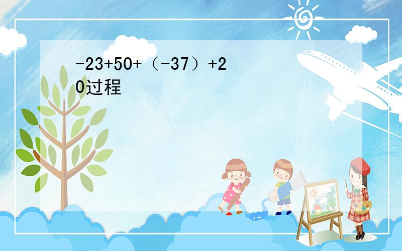 -23+50+（-37）+20过程