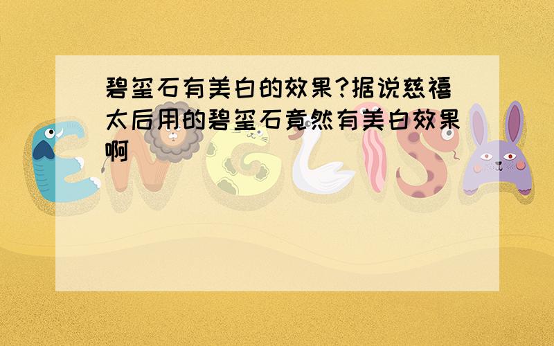 碧玺石有美白的效果?据说慈禧太后用的碧玺石竟然有美白效果啊