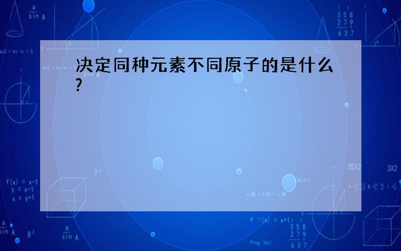 决定同种元素不同原子的是什么?