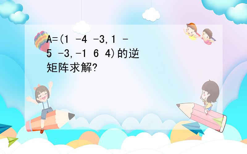 A=(1 -4 -3,1 -5 -3,-1 6 4)的逆矩阵求解?