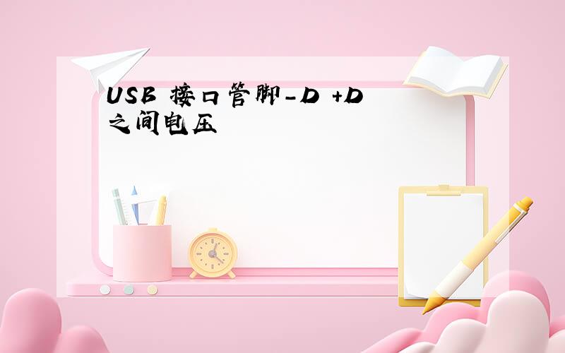 USB 接口管脚－D +D 之间电压