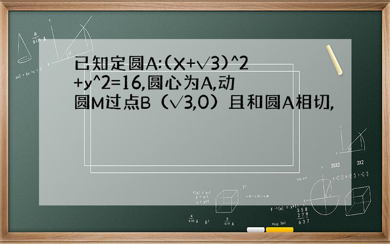 已知定圆A:(X+√3)^2+y^2=16,圆心为A,动圆M过点B（√3,0）且和圆A相切,