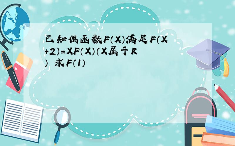 已知偶函数F（X）满足F（X+2）=XF（X）（X属于R） 求F（1）