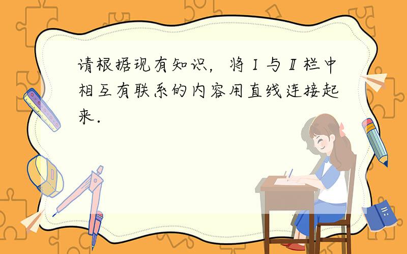 请根据现有知识，将Ⅰ与Ⅱ栏中相互有联系的内容用直线连接起来．