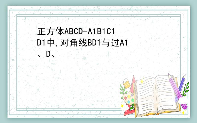 正方体ABCD-A1B1C1D1中,对角线BD1与过A1、D、