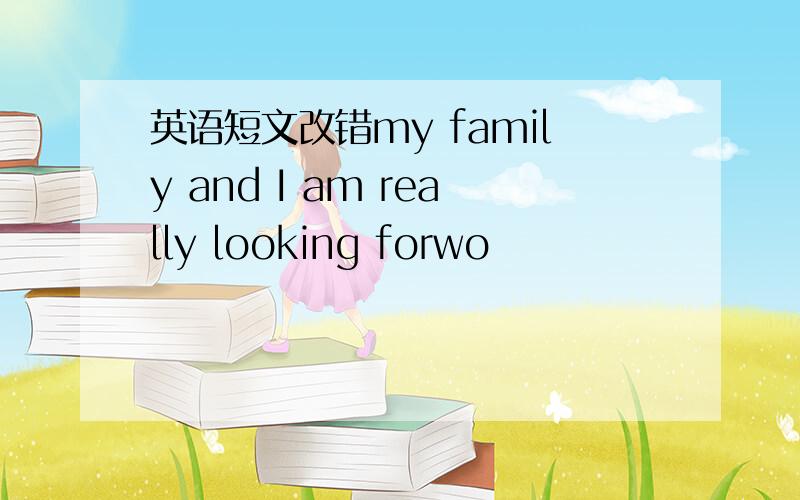 英语短文改错my family and I am really looking forwo