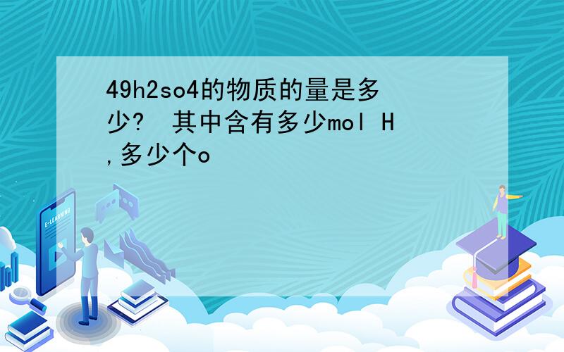 49h2so4的物质的量是多少?其中含有多少mol H,多少个o