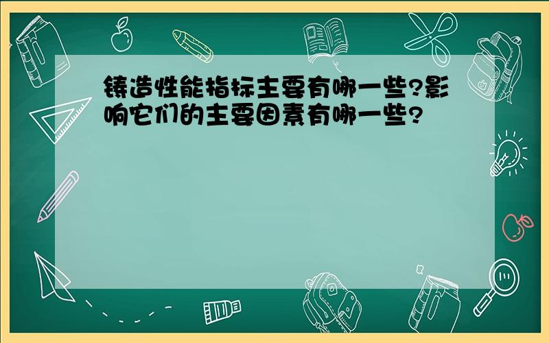 铸造性能指标主要有哪一些?影响它们的主要因素有哪一些?