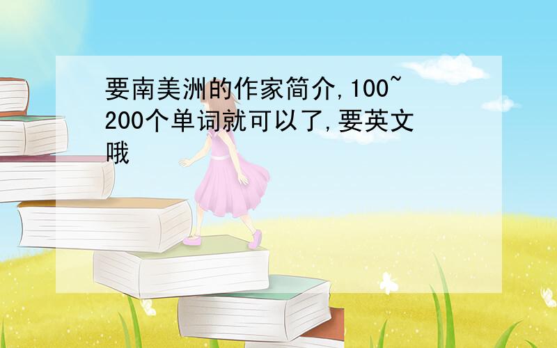 要南美洲的作家简介,100~200个单词就可以了,要英文哦