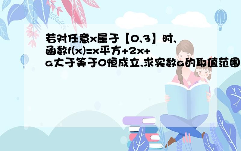 若对任意x属于【0,3】时,函数f(x)=x平方+2x+a大于等于0恒成立,求实数a的取值范围