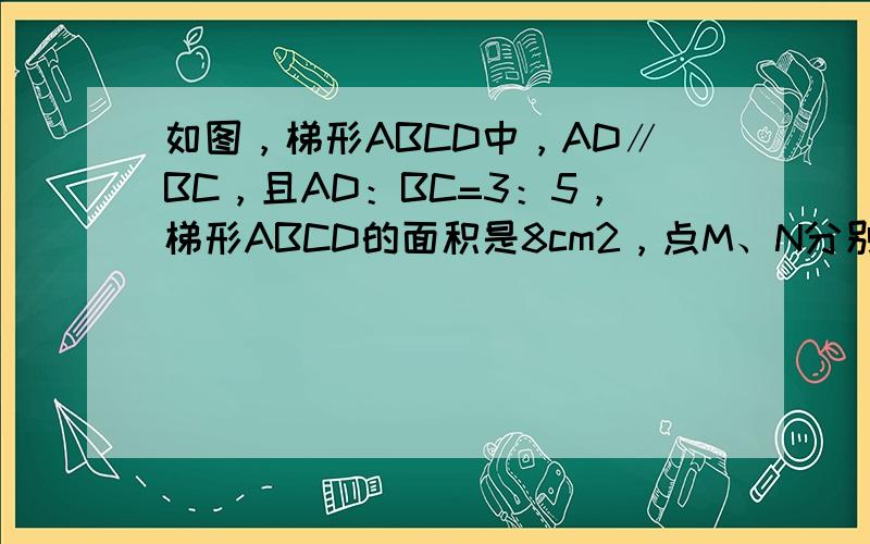 如图，梯形ABCD中，AD∥BC，且AD：BC=3：5，梯形ABCD的面积是8cm2，点M、N分别是AD和BC上一点，E