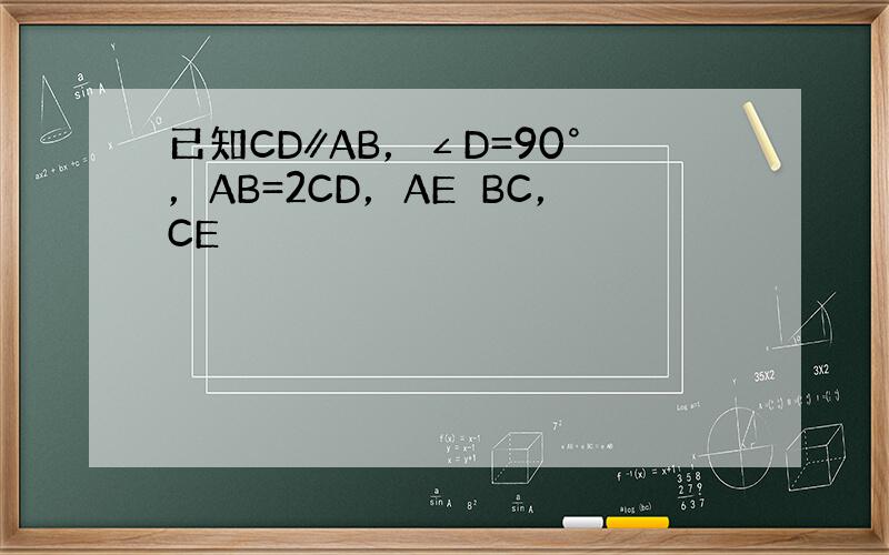 已知CD∥AB，∠D=90°，AB=2CD，AE⊥BC，CE