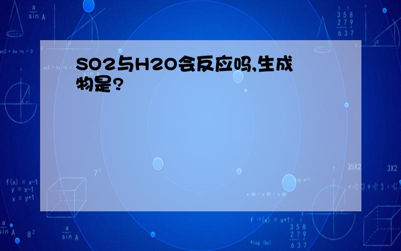 SO2与H2O会反应吗,生成物是?