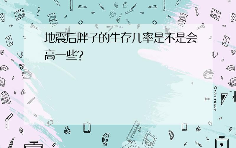 地震后胖子的生存几率是不是会高一些?