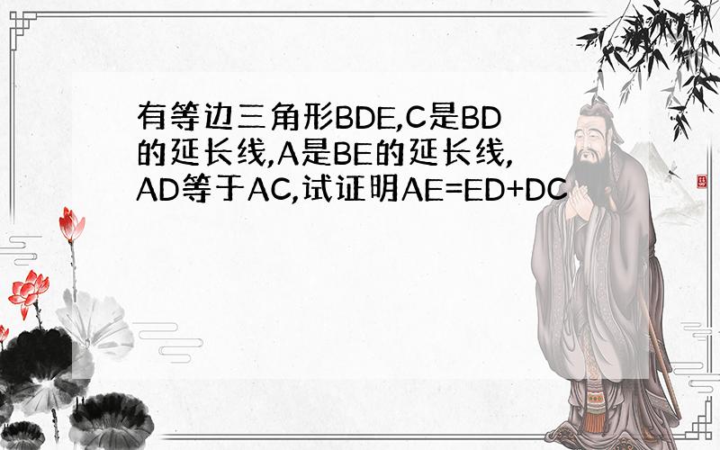 有等边三角形BDE,C是BD的延长线,A是BE的延长线,AD等于AC,试证明AE=ED+DC