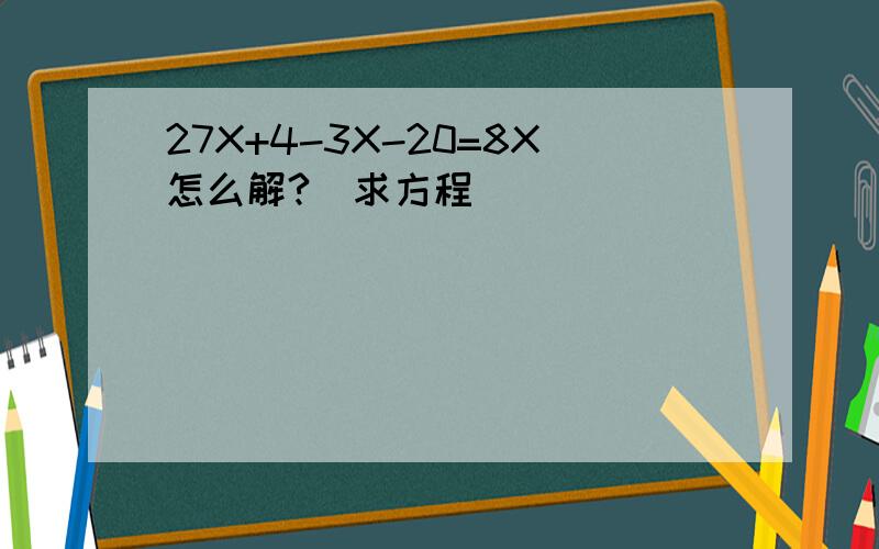 27X+4-3X-20=8X怎么解?（求方程）