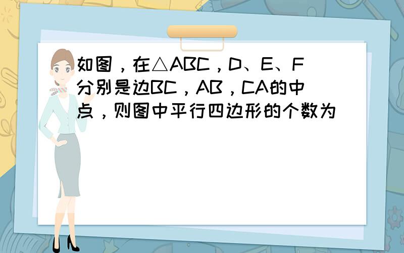 如图，在△ABC，D、E、F分别是边BC，AB，CA的中点，则图中平行四边形的个数为（　　）