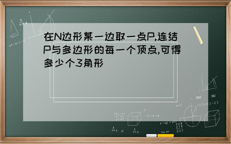 在N边形某一边取一点P,连结P与多边形的每一个顶点,可得多少个3角形