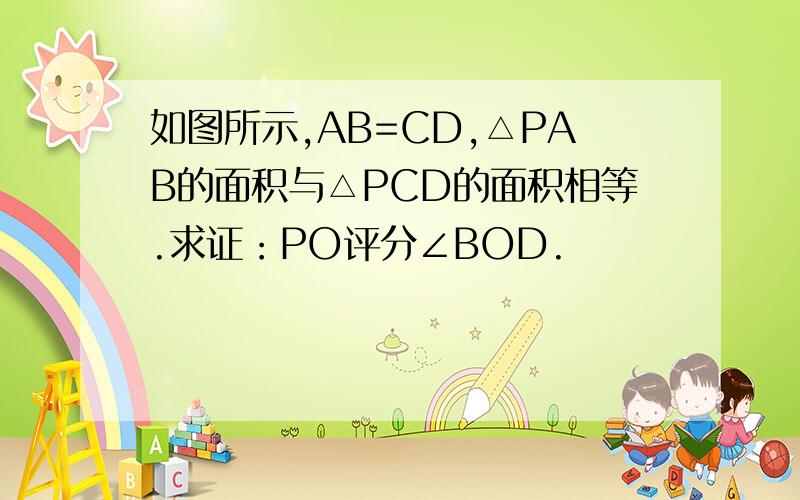 如图所示,AB=CD,△PAB的面积与△PCD的面积相等.求证：PO评分∠BOD.