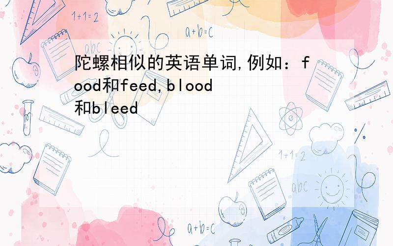 陀螺相似的英语单词,例如：food和feed,blood和bleed