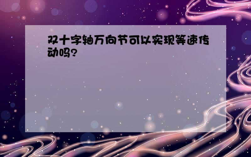 双十字轴万向节可以实现等速传动吗?