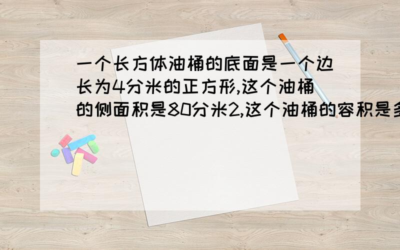 一个长方体油桶的底面是一个边长为4分米的正方形,这个油桶的侧面积是80分米2,这个油桶的容积是多少升?