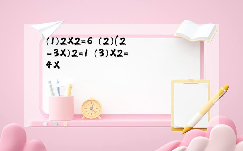 （1）2X2=6 （2）(2-3X）2=1 （3）X2=4X