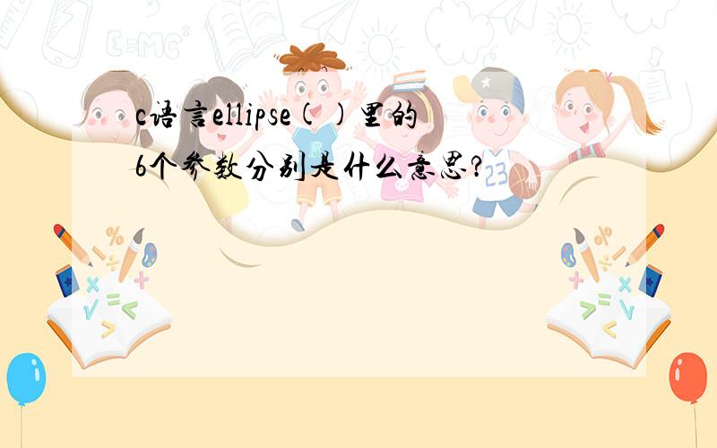 c语言ellipse()里的6个参数分别是什么意思?