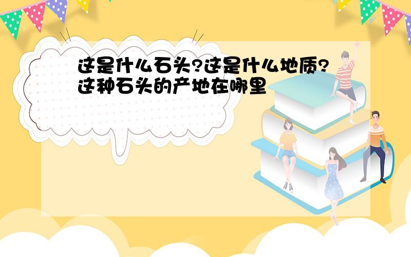 这是什么石头?这是什么地质?这种石头的产地在哪里