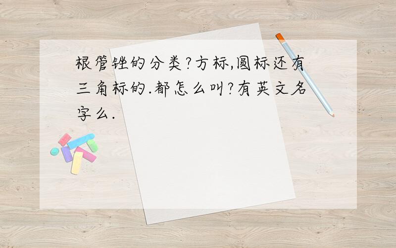 根管锉的分类?方标,圆标还有三角标的.都怎么叫?有英文名字么.