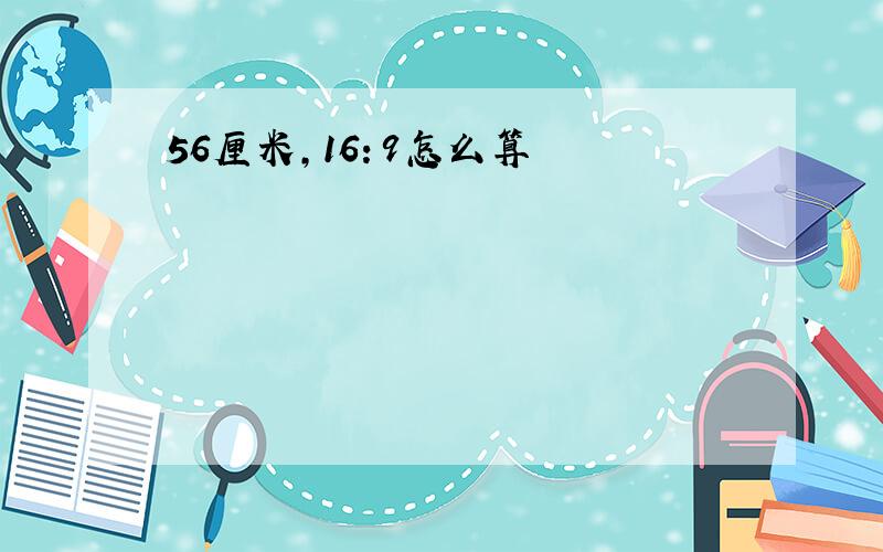 56厘米,16：9怎么算