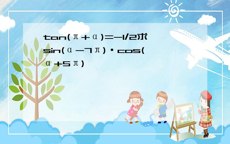 tan(π+α)=-1/2求sin(α-7π)·cos(α+5π)