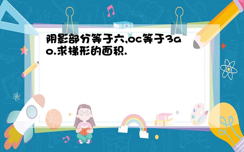 阴影部分等于六,oc等于3ao.求梯形的面积.