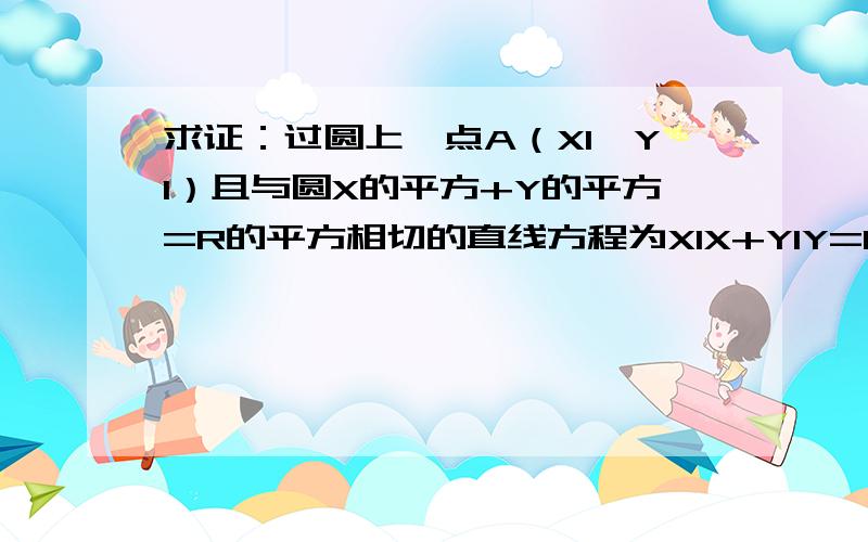 求证：过圆上一点A（X1,Y1）且与圆X的平方+Y的平方=R的平方相切的直线方程为X1X+Y1Y=R的平方