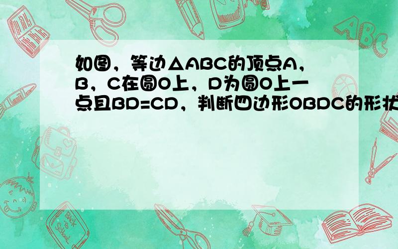 如图，等边△ABC的顶点A，B，C在圆O上，D为圆O上一点且BD=CD，判断四边形OBDC的形状．