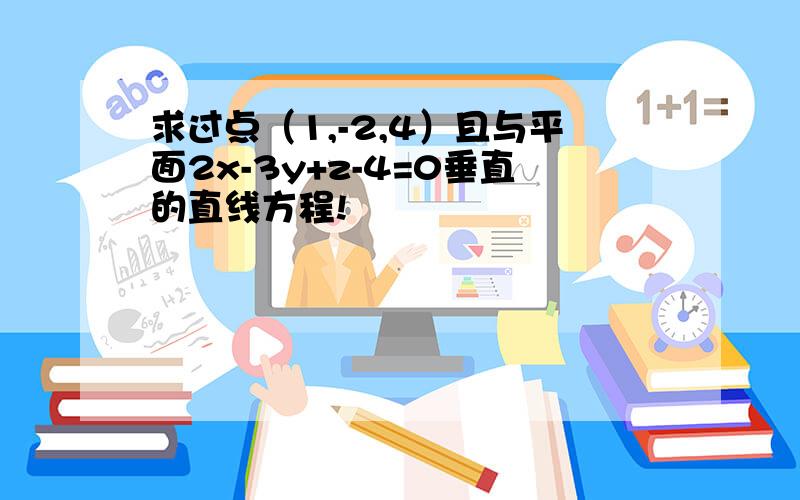 求过点（1,-2,4）且与平面2x-3y+z-4=0垂直的直线方程!